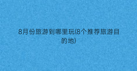 8月份旅游到哪里玩(8个推荐旅游目的地)