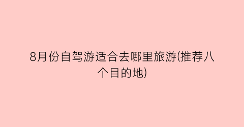 8月份自驾游适合去哪里旅游(推荐八个目的地)