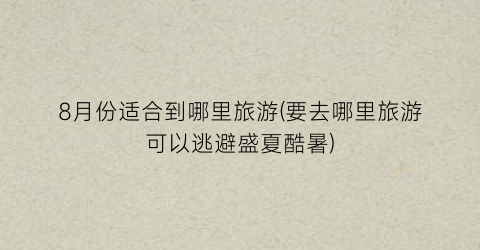 8月份适合到哪里旅游(要去哪里旅游可以逃避盛夏酷暑)