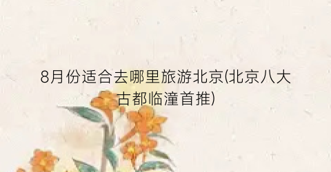 8月份适合去哪里旅游北京(北京八大古都临潼首推)