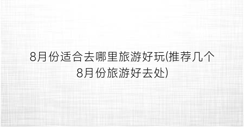 8月份适合去哪里旅游好玩(推荐几个8月份旅游好去处)