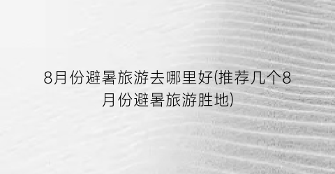 8月份避暑旅游去哪里好(推荐几个8月份避暑旅游胜地)