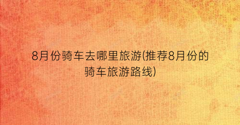 8月份骑车去哪里旅游(推荐8月份的骑车旅游路线)
