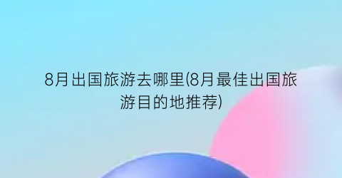 8月出国旅游去哪里(8月最佳出国旅游目的地推荐)