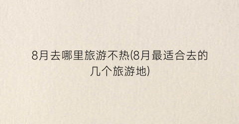 8月去哪里旅游不热(8月最适合去的几个旅游地)