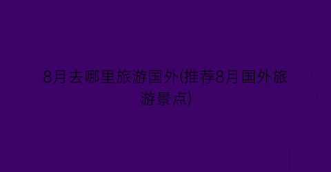 8月去哪里旅游国外(推荐8月国外旅游景点)