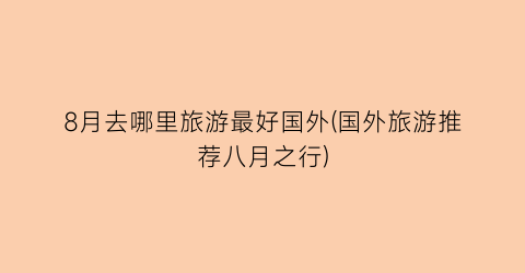 8月去哪里旅游最好国外(国外旅游推荐八月之行)