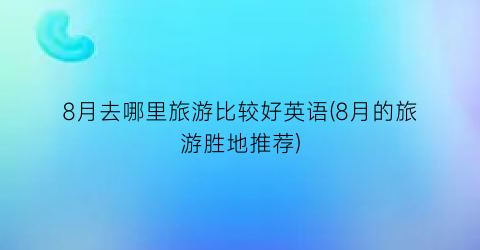 8月去哪里旅游比较好英语(8月的旅游胜地推荐)