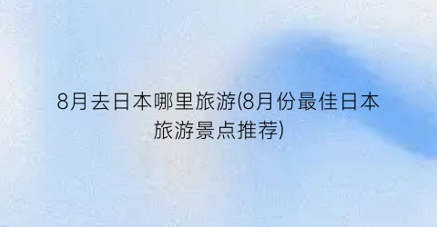 8月去日本哪里旅游(8月份最佳日本旅游景点推荐)
