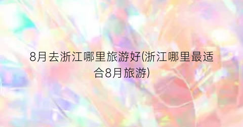 8月去浙江哪里旅游好(浙江哪里最适合8月旅游)