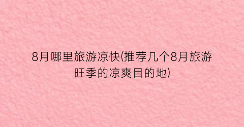 8月哪里旅游凉快(推荐几个8月旅游旺季的凉爽目的地)