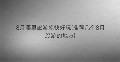 8月哪里旅游凉快好玩(推荐几个8月旅游的地方)