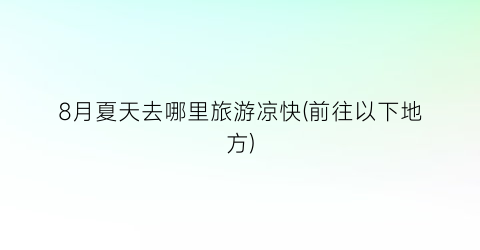 8月夏天去哪里旅游凉快(前往以下地方)