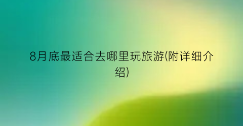 8月底最适合去哪里玩旅游(附详细介绍)