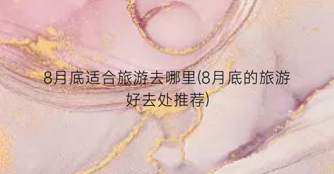 8月底适合旅游去哪里(8月底的旅游好去处推荐)