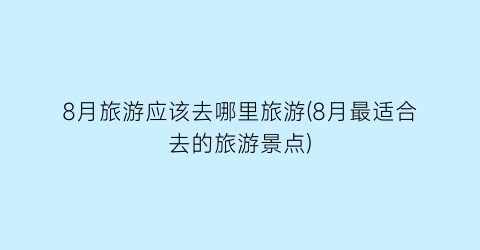 8月旅游应该去哪里旅游(8月最适合去的旅游景点)