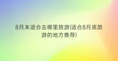 8月末适合去哪里旅游(适合8月底旅游的地方推荐)