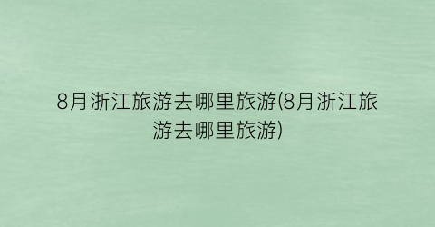 8月浙江旅游去哪里旅游(8月浙江旅游去哪里旅游)