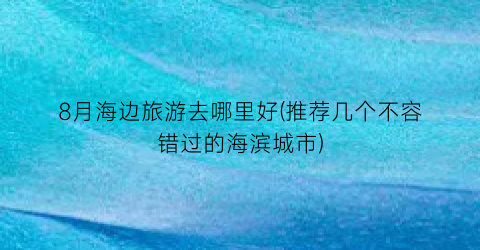 8月海边旅游去哪里好(推荐几个不容错过的海滨城市)