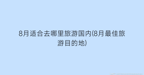 8月适合去哪里旅游国内(8月最佳旅游目的地)