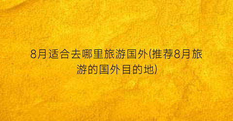 8月适合去哪里旅游国外(推荐8月旅游的国外目的地)