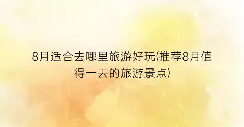 8月适合去哪里旅游好玩(推荐8月值得一去的旅游景点)