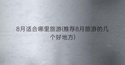 8月适合哪里旅游(推荐8月旅游的几个好地方)