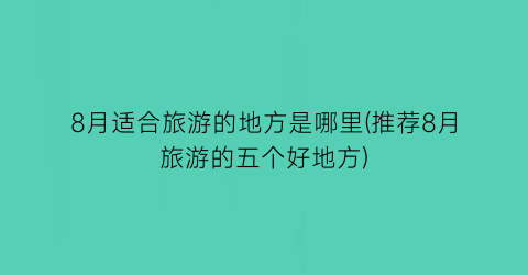 8月适合旅游的地方是哪里(推荐8月旅游的五个好地方)
