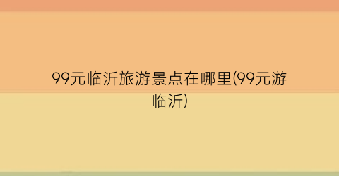 99元临沂旅游景点在哪里(99元游临沂)