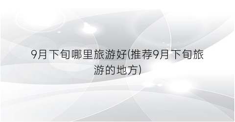 9月下旬哪里旅游好(推荐9月下旬旅游的地方)