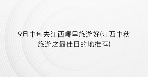9月中旬去江西哪里旅游好(江西中秋旅游之最佳目的地推荐)