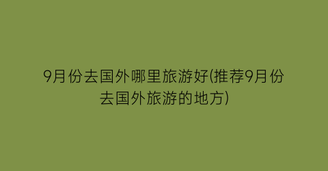 9月份去国外哪里旅游好(推荐9月份去国外旅游的地方)