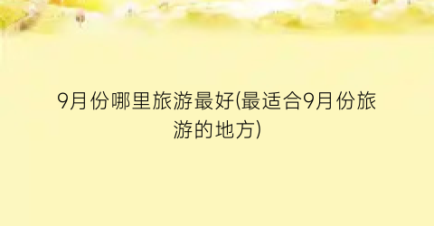 9月份哪里旅游最好(最适合9月份旅游的地方)