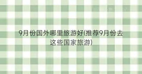9月份国外哪里旅游好(推荐9月份去这些国家旅游)