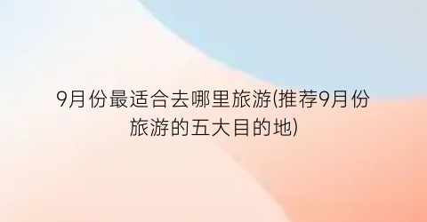 9月份最适合去哪里旅游(推荐9月份旅游的五大目的地)