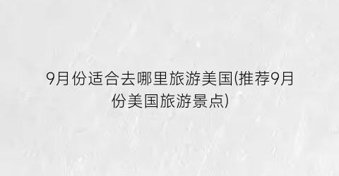9月份适合去哪里旅游美国(推荐9月份美国旅游景点)