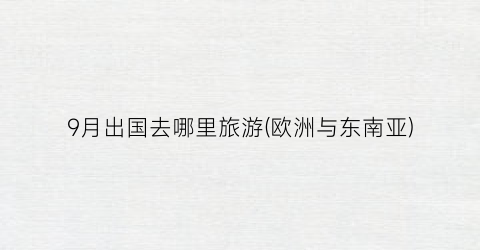 9月出国去哪里旅游(欧洲与东南亚)