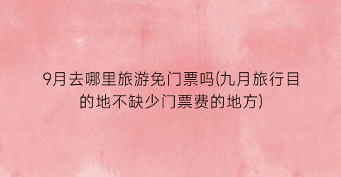 9月去哪里旅游免门票吗(九月旅行目的地不缺少门票费的地方)