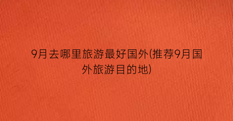 9月去哪里旅游最好国外(推荐9月国外旅游目的地)