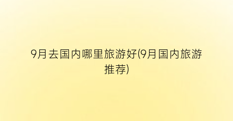 9月去国内哪里旅游好(9月国内旅游推荐)
