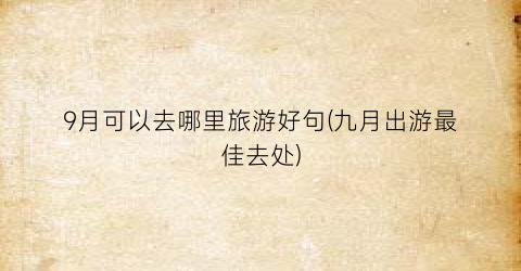 9月可以去哪里旅游好句(九月出游最佳去处)