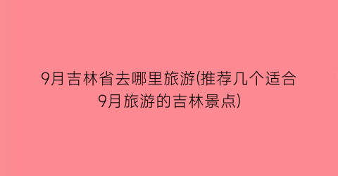 9月吉林省去哪里旅游(推荐几个适合9月旅游的吉林景点)