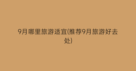 9月哪里旅游适宜(推荐9月旅游好去处)