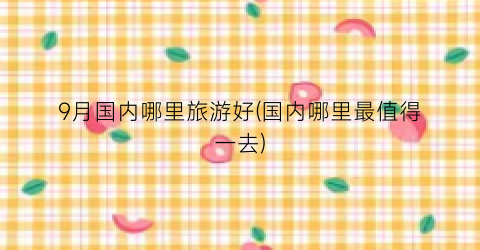 9月国内哪里旅游好(国内哪里最值得一去)