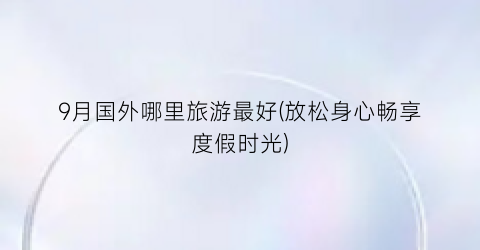 9月国外哪里旅游最好(放松身心畅享度假时光)