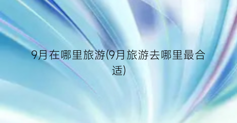 9月在哪里旅游(9月旅游去哪里最合适)