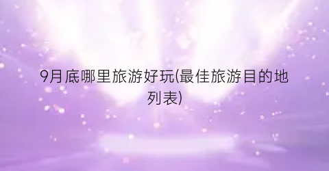 9月底哪里旅游好玩(最佳旅游目的地列表)