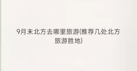 9月末北方去哪里旅游(推荐几处北方旅游胜地)