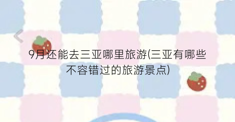 9月还能去三亚哪里旅游(三亚有哪些不容错过的旅游景点)