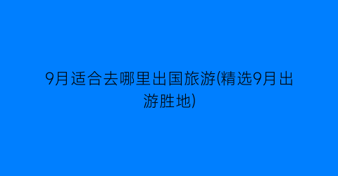 9月适合去哪里出国旅游(精选9月出游胜地)